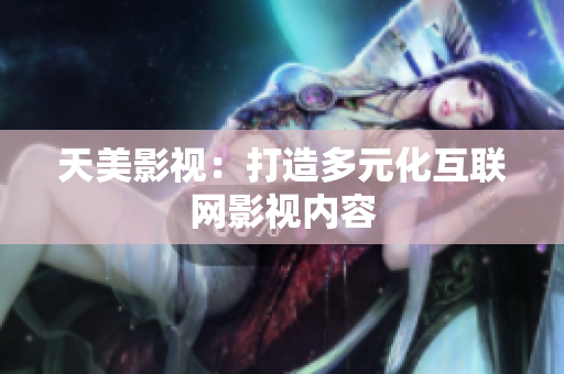 天美影视：打造多元化互联网影视内容