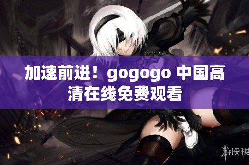 加速前进！gogogo 中国高清在线免费观看
