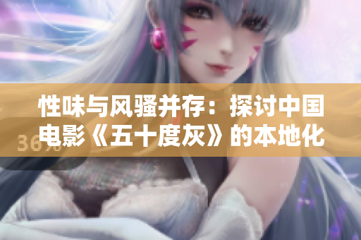 性味与风骚并存：探讨中国电影《五十度灰》的本地化之路