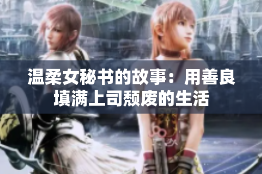 温柔女秘书的故事：用善良填满上司颓废的生活