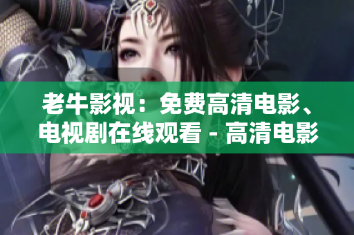 老牛影视：免费高清电影、电视剧在线观看 - 高清电影、电视剧在线观看平台：老牛影视