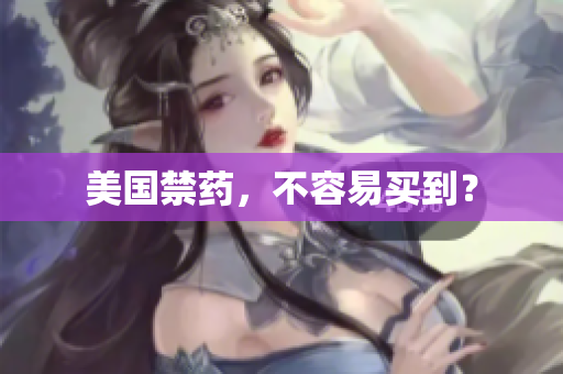 美国禁药，不容易买到？