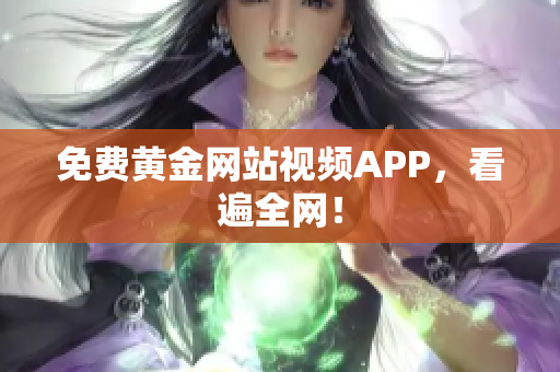 免费黄金网站视频APP，看遍全网！