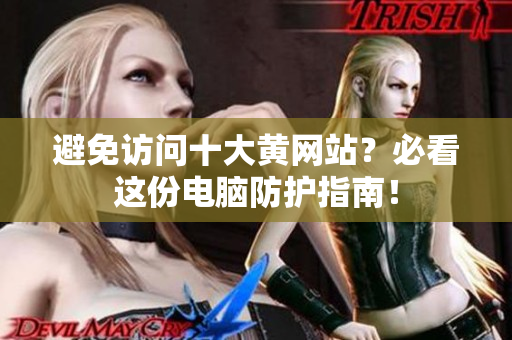 避免访问十大黄网站？必看这份电脑防护指南！