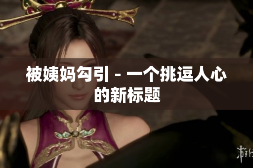 被姨妈勾引 - 一个挑逗人心的新标题