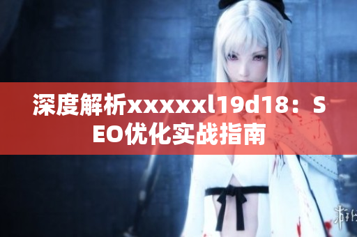 深度解析xxxxxl19d18：SEO优化实战指南