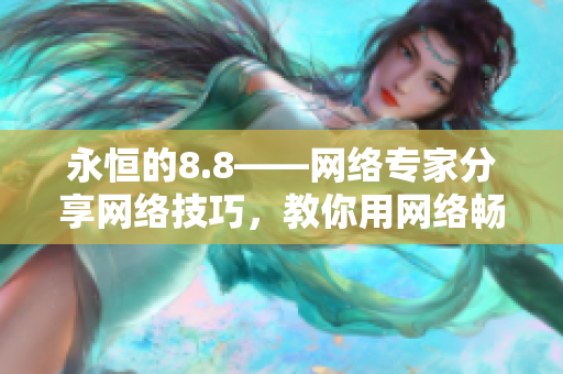 永恒的8.8——网络专家分享网络技巧，教你用网络畅游世界