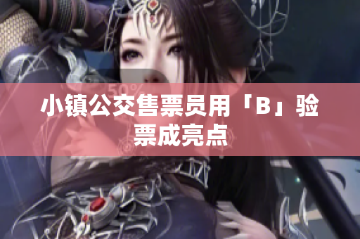 小镇公交售票员用「B」验票成亮点