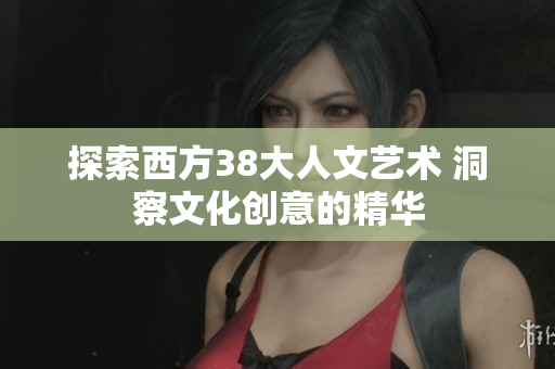 探索西方38大人文艺术 洞察文化创意的精华