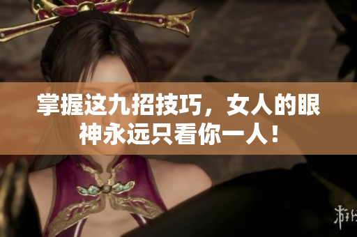 掌握这九招技巧，女人的眼神永远只看你一人！