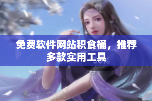 免费软件网站积食桶，推荐多款实用工具