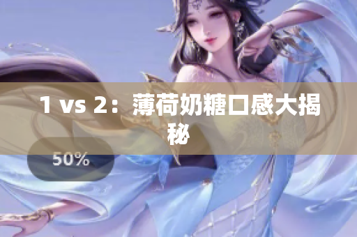 1 vs 2：薄荷奶糖口感大揭秘