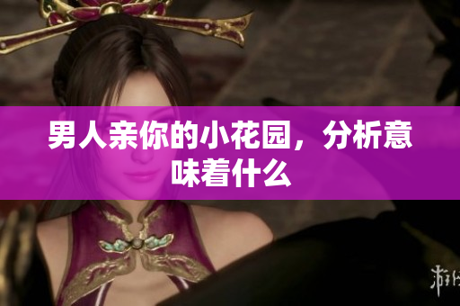 男人亲你的小花园，分析意味着什么