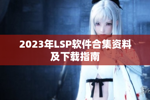 2023年LSP软件合集资料及下载指南