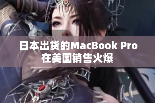 日本出货的MacBook Pro在美国销售火爆
