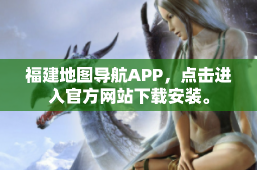 福建地图导航APP，点击进入官方网站下载安装。