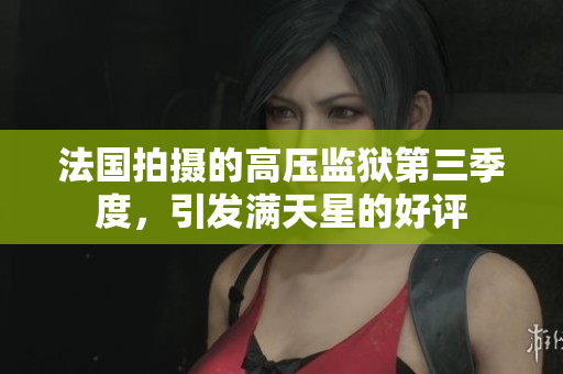 法国拍摄的高压监狱第三季度，引发满天星的好评