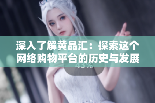 深入了解黄品汇：探索这个网络购物平台的历史与发展
