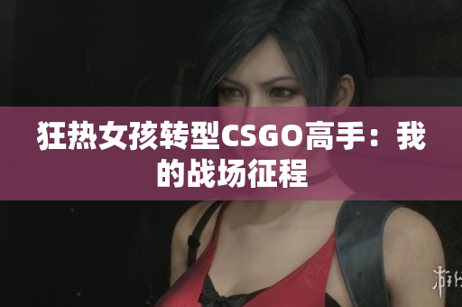 狂热女孩转型CSGO高手：我的战场征程