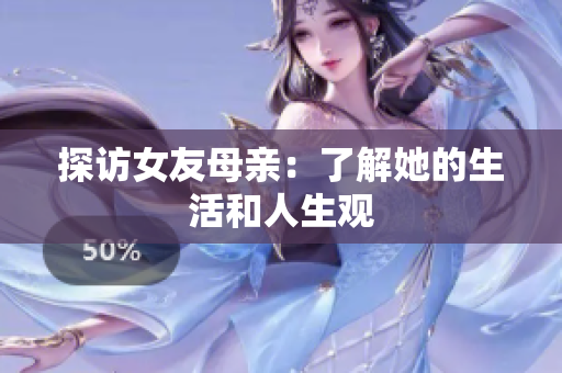 探访女友母亲：了解她的生活和人生观