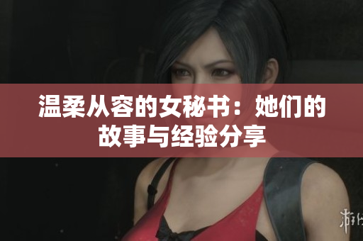 温柔从容的女秘书：她们的故事与经验分享