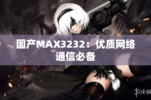 国产MAX3232：优质网络通信必备