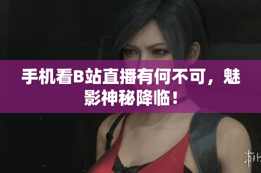 手机看B站直播有何不可，魅影神秘降临！