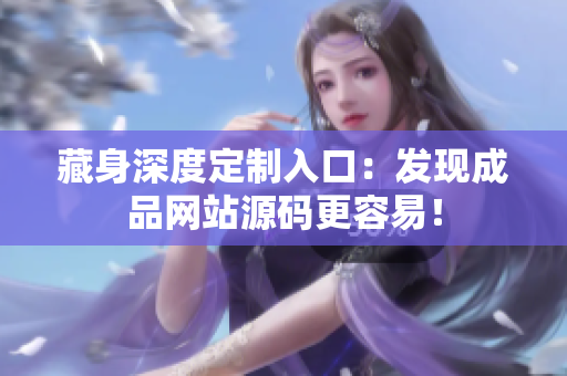 藏身深度定制入口：发现成品网站源码更容易！