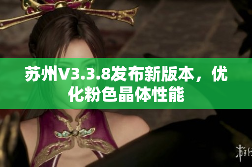 苏州V3.3.8发布新版本，优化粉色晶体性能