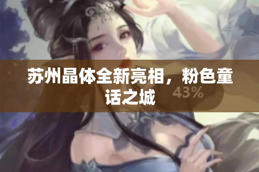 苏州晶体全新亮相，粉色童话之城
