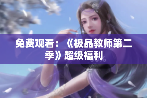 免费观看：《极品教师第二季》超级福利