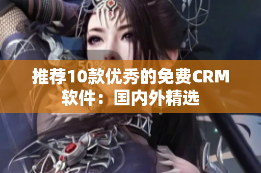 推荐10款优秀的免费CRM软件：国内外精选