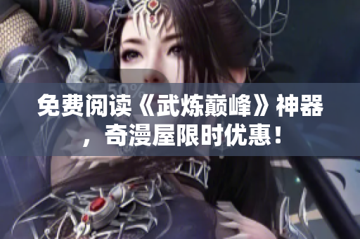 免费阅读《武炼巅峰》神器，奇漫屋限时优惠！