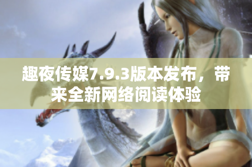 趣夜传媒7.9.3版本发布，带来全新网络阅读体验