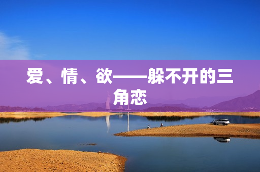 爱、情、欲——躲不开的三角恋