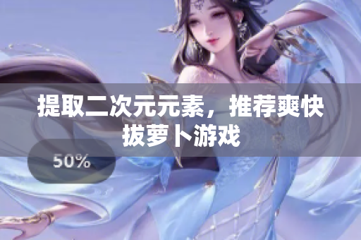 提取二次元元素，推荐爽快拔萝卜游戏