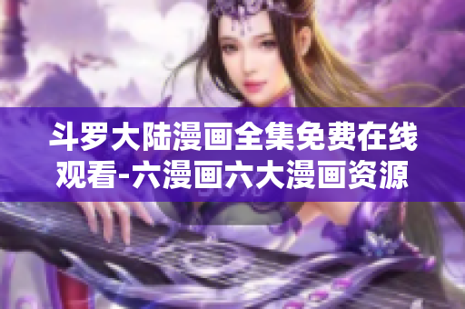 斗罗大陆漫画全集免费在线观看-六漫画六大漫画资源