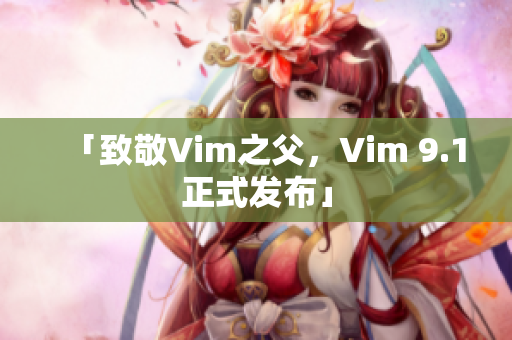 「致敬Vim之父，Vim 9.1正式发布」