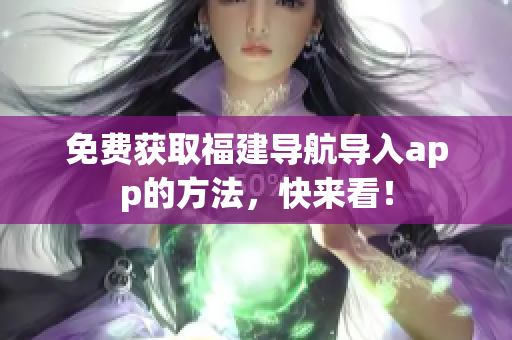 免费获取福建导航导入app的方法，快来看！