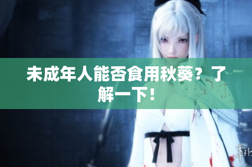 未成年人能否食用秋葵？了解一下！