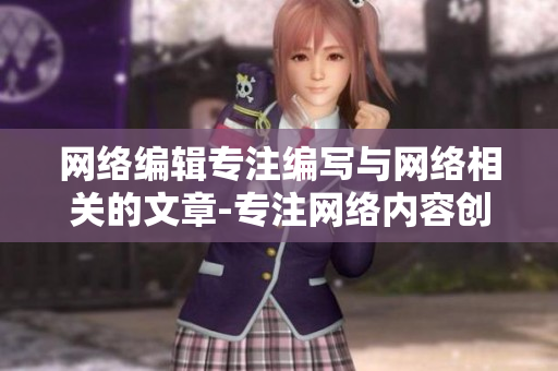 网络编辑专注编写与网络相关的文章-专注网络内容创作