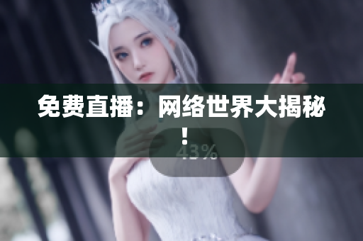 免费直播：网络世界大揭秘！