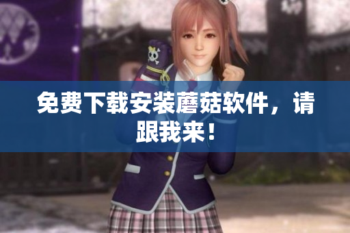 免费下载安装蘑菇软件，请跟我来！