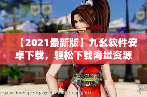 【2021最新版】九幺软件安卓下载，轻松下载海量资源！)