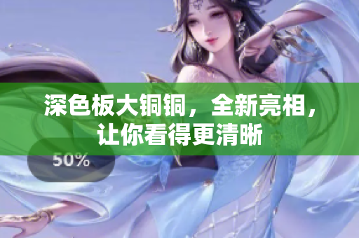 深色板大铜铜，全新亮相，让你看得更清晰