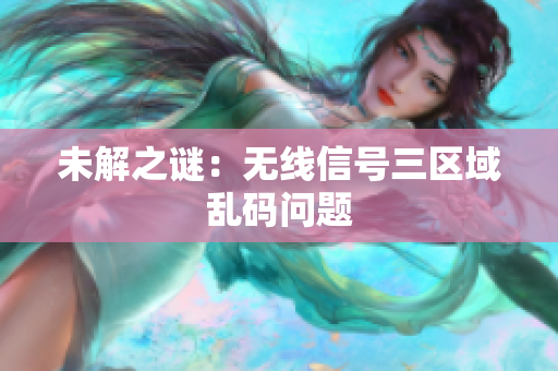 未解之谜：无线信号三区域乱码问题