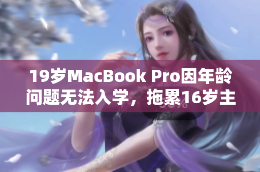 19岁MacBook Pro因年龄问题无法入学，拖累16岁主人