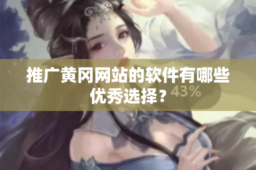 推广黄冈网站的软件有哪些优秀选择？