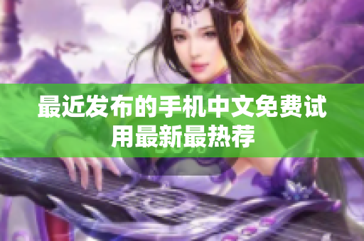 最近发布的手机中文免费试用最新最热荐