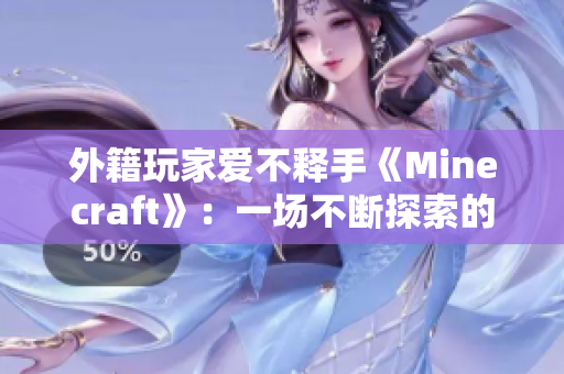 外籍玩家爱不释手《Minecraft》：一场不断探索的冒险！